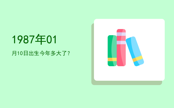 1987年01月10日出生今年多大了?