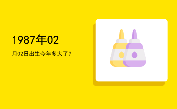 1987年02月02日出生今年多大了?