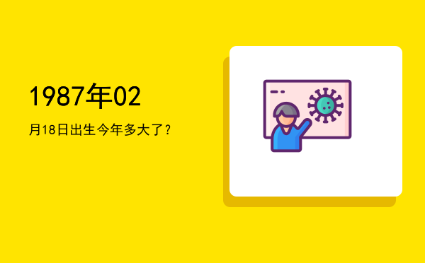 1987年02月18日出生今年多大了?