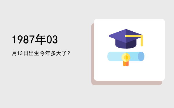 1987年03月13日出生今年多大了?