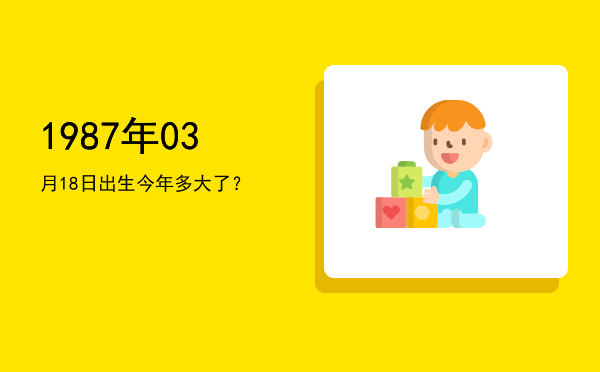 1987年03月18日出生今年多大了?