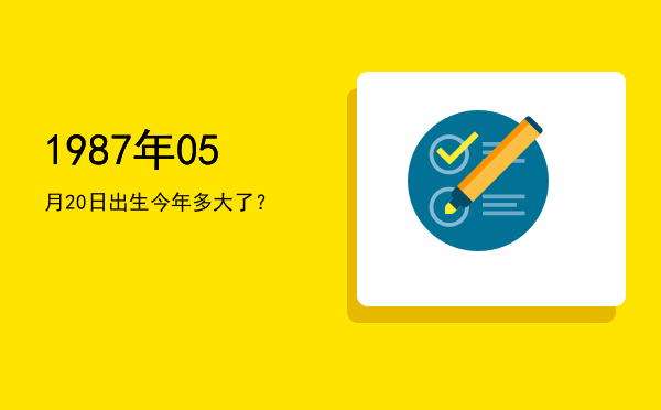 1987年05月20日出生今年多大了?