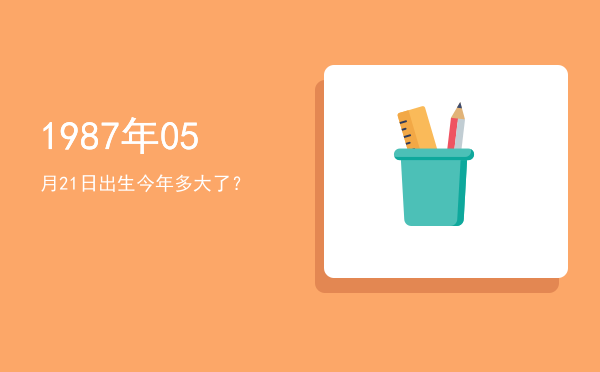 1987年05月21日出生今年多大了?