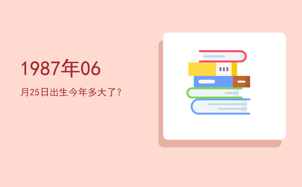1987年06月25日出生今年多大了?