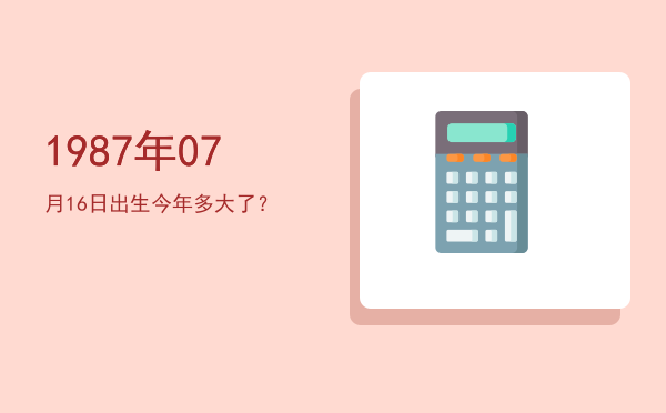 1987年07月16日出生今年多大了?