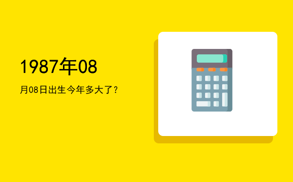 1987年08月08日出生今年多大了?