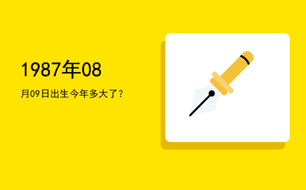 1987年08月09日出生今年多大了?
