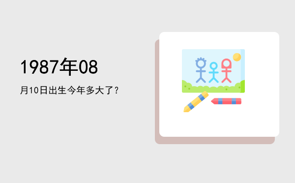 1987年08月10日出生今年多大了?