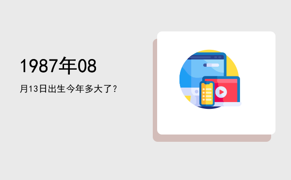 1987年08月13日出生今年多大了?