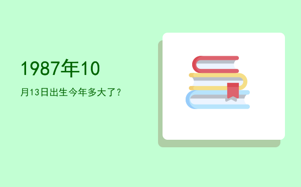 1987年10月13日出生今年多大了?