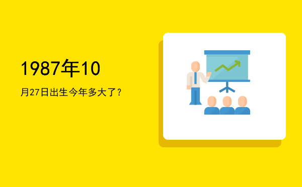 1987年10月27日出生今年多大了?