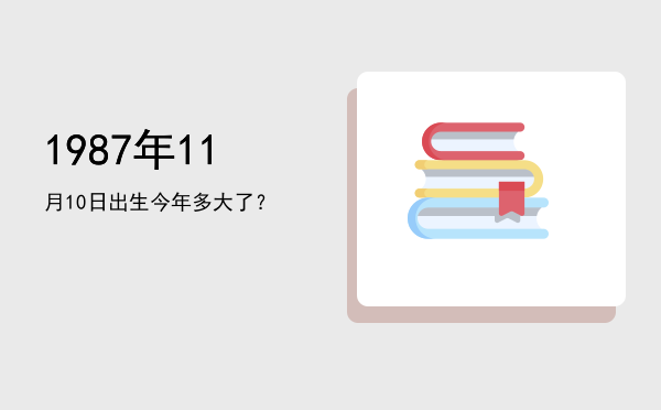 1987年11月10日出生今年多大了?