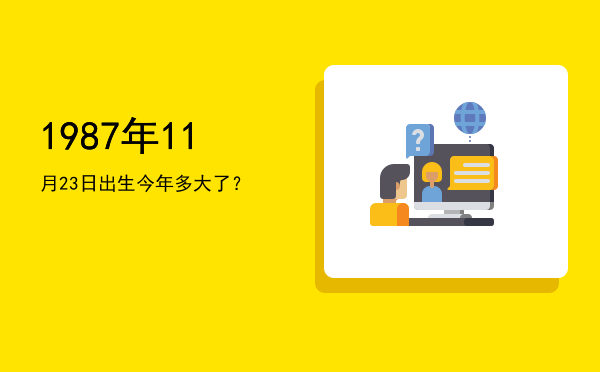 1987年11月23日出生今年多大了?