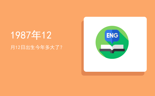1987年12月12日出生今年多大了?