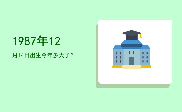 1987年12月14日出生今年多大了?