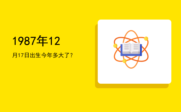 1987年12月17日出生今年多大了?