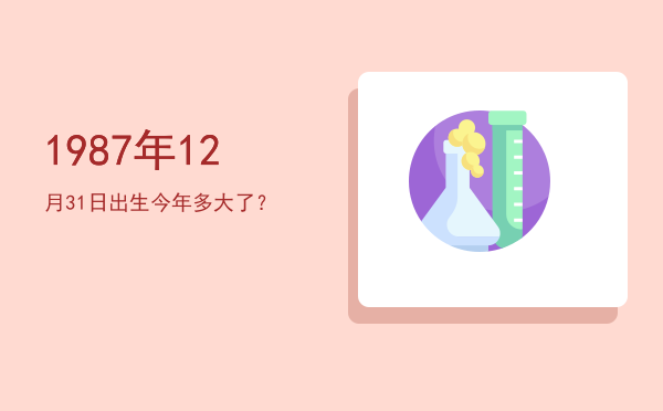 1987年12月31日出生今年多大了?