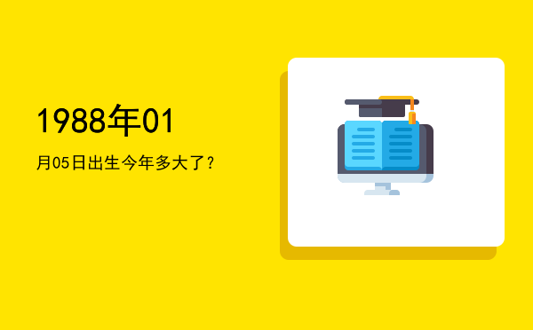 1988年01月05日出生今年多大了?