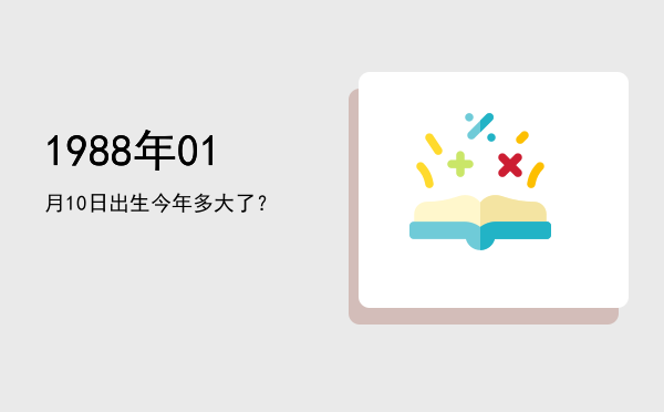 1988年01月10日出生今年多大了?
