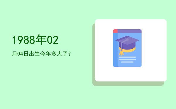 1988年02月04日出生今年多大了?