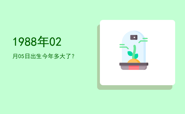 1988年02月05日出生今年多大了?