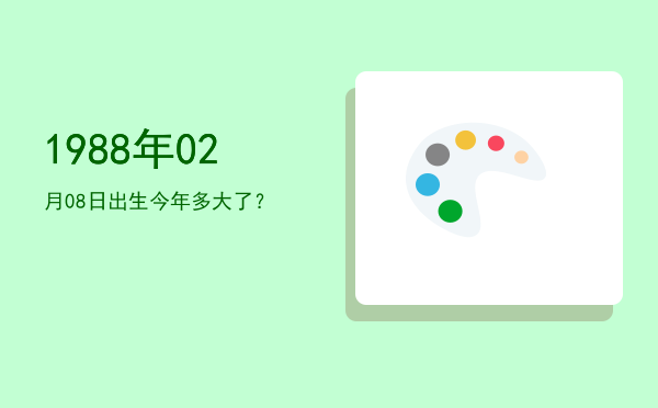 1988年02月08日出生今年多大了?