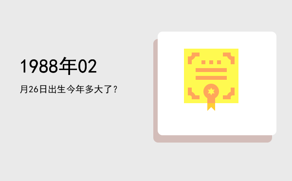 1988年02月26日出生今年多大了?