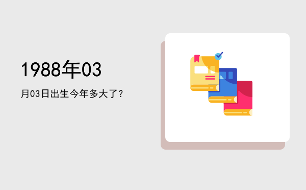 1988年03月03日出生今年多大了?