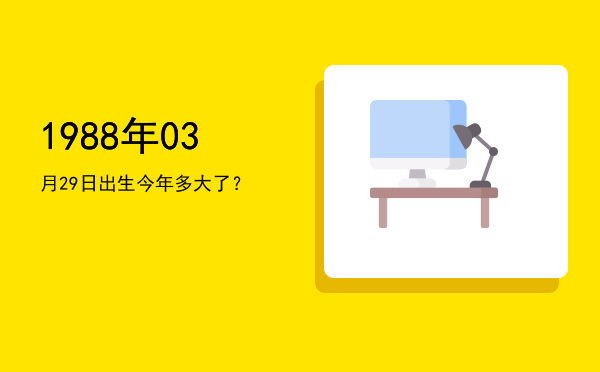 1988年03月29日出生今年多大了?