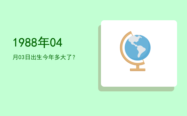 1988年04月03日出生今年多大了?