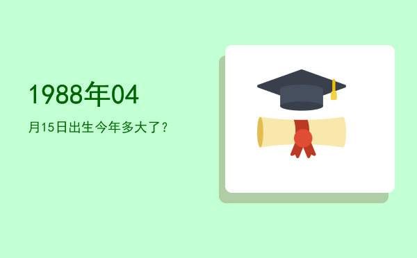 1988年04月15日出生今年多大了?