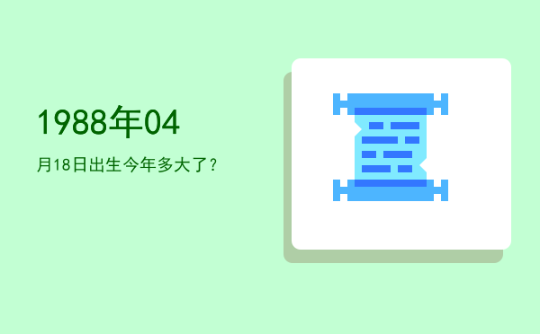 1988年04月18日出生今年多大了?