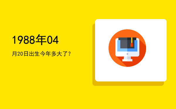 1988年04月20日出生今年多大了?