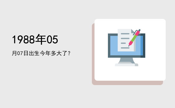 1988年05月07日出生今年多大了?