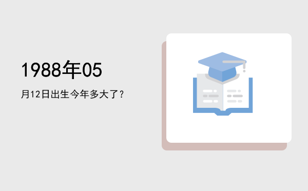 1988年05月12日出生今年多大了?