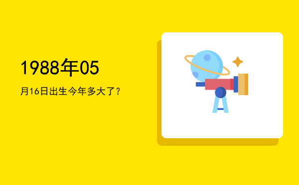 1988年05月16日出生今年多大了?