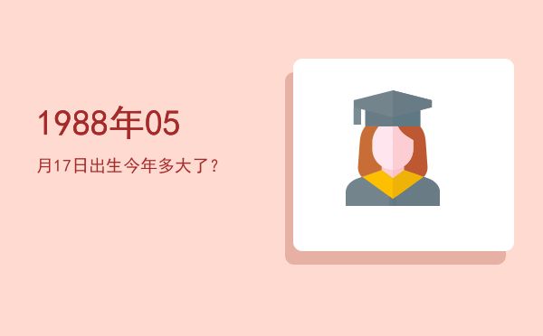 1988年05月17日出生今年多大了?