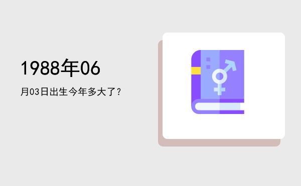 1988年06月03日出生今年多大了?
