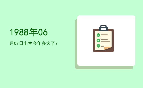 1988年06月07日出生今年多大了?