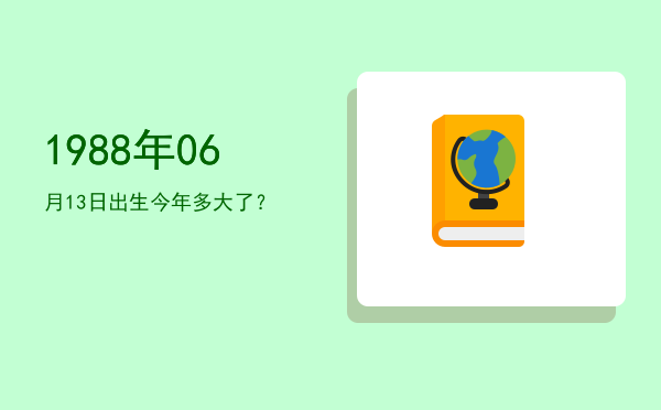 1988年06月13日出生今年多大了?