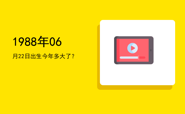 1988年06月22日出生今年多大了?