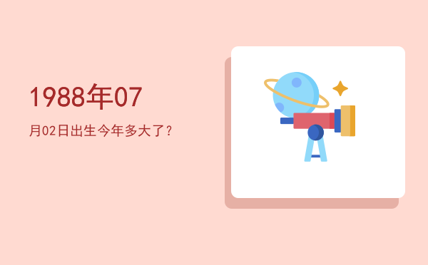 1988年07月02日出生今年多大了?