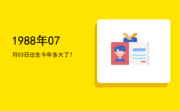 1988年07月03日出生今年多大了?