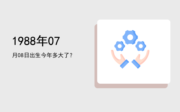 1988年07月08日出生今年多大了?