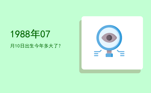 1988年07月10日出生今年多大了?