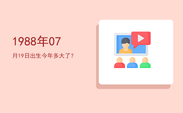 1988年07月19日出生今年多大了?