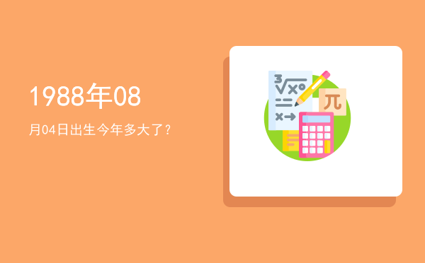 1988年08月04日出生今年多大了?