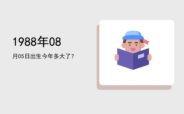 1988年08月05日出生今年多大了?