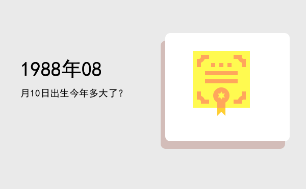 1988年08月10日出生今年多大了?