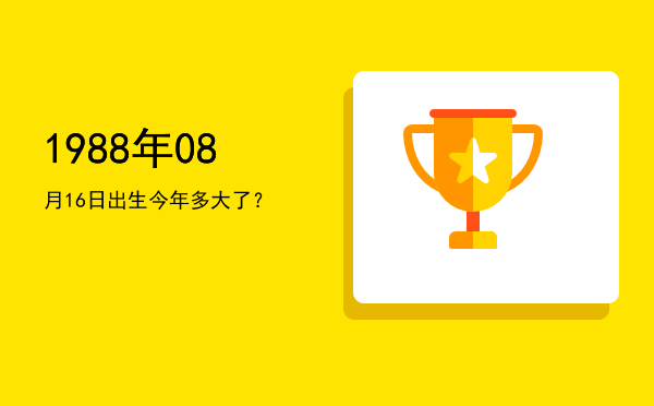 1988年08月16日出生今年多大了?
